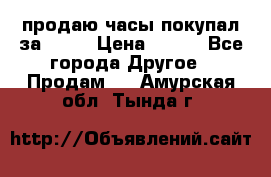 продаю часы покупал за 1500 › Цена ­ 500 - Все города Другое » Продам   . Амурская обл.,Тында г.